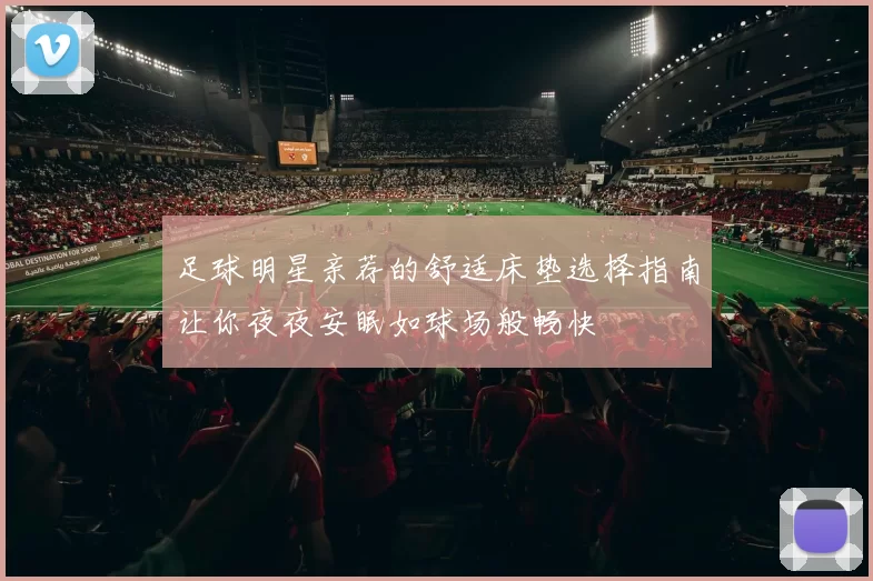 足球明星亲荐的舒适床垫选择指南让你夜夜安眠如球场般畅快