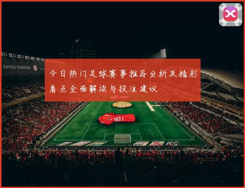 今日热门足球赛事推荐分析及精彩看点全面解读与投注建议