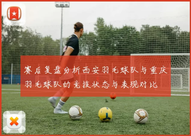 赛后复盘分析西安羽毛球队与重庆羽毛球队的竞技状态与表现对比