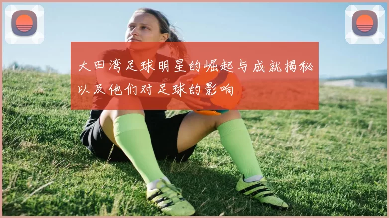 大田湾足球明星的崛起与成就揭秘以及他们对足球的影响