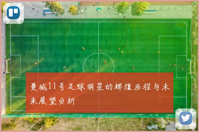 曼城11号足球明星的辉煌历程与未来展望分析