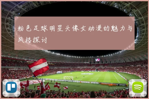 粉色足球明星头像女动漫的魅力与风格探讨