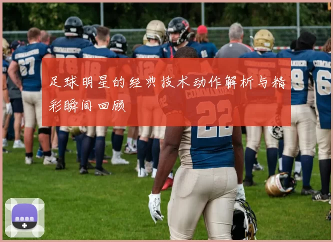 足球明星的经典技术动作解析与精彩瞬间回顾