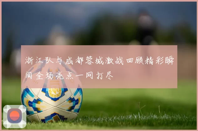 浙江队与成都蓉城激战回顾精彩瞬间全场亮点一网打尽
