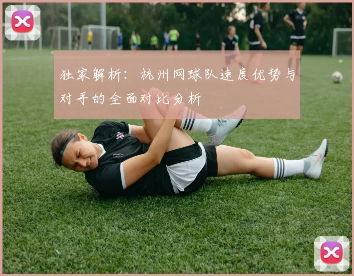 独家解析：杭州网球队速度优势与对手的全面对比分析