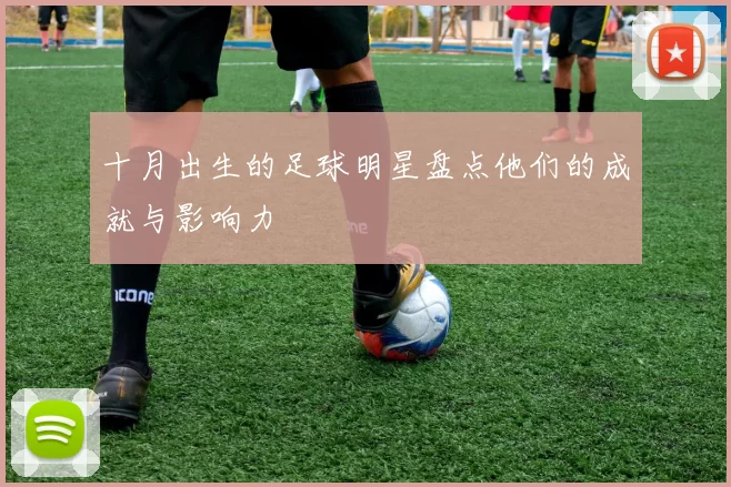 十月出生的足球明星盘点他们的成就与影响力
