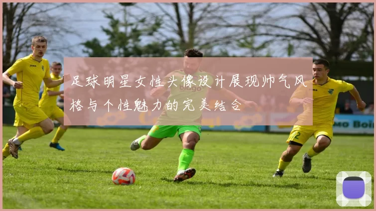 足球明星女性头像设计展现帅气风格与个性魅力的完美结合