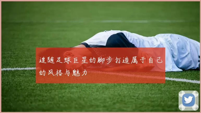 追随足球巨星的脚步打造属于自己的风格与魅力