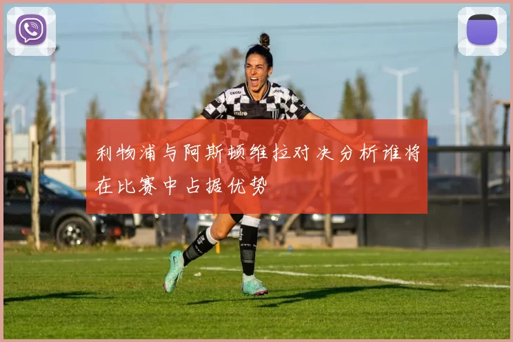 利物浦与阿斯顿维拉对决分析谁将在比赛中占据优势