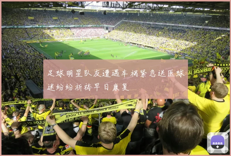 足球明星队友遭遇车祸紧急送医球迷纷纷祈祷早日康复