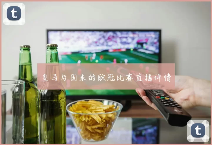 皇马与国米的欧冠比赛直播详情