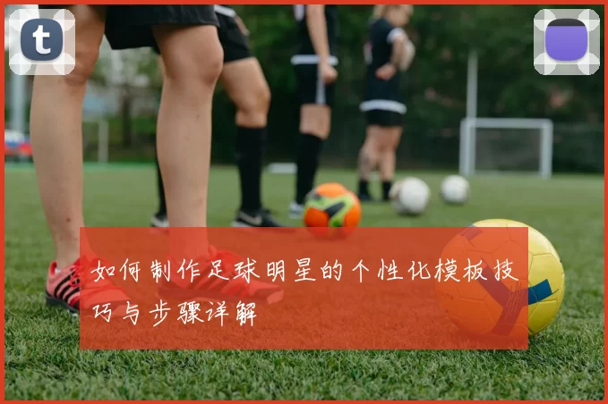 如何制作足球明星的个性化模板技巧与步骤详解