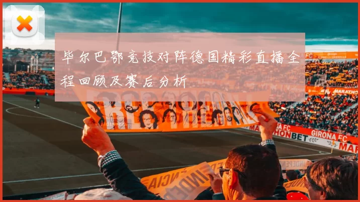 毕尔巴鄂竞技对阵德国精彩直播全程回顾及赛后分析