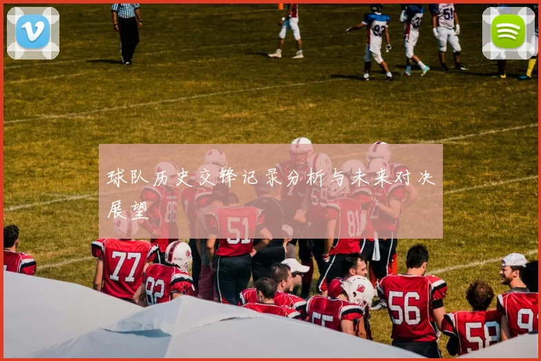 球队历史交锋记录分析与未来对决展望