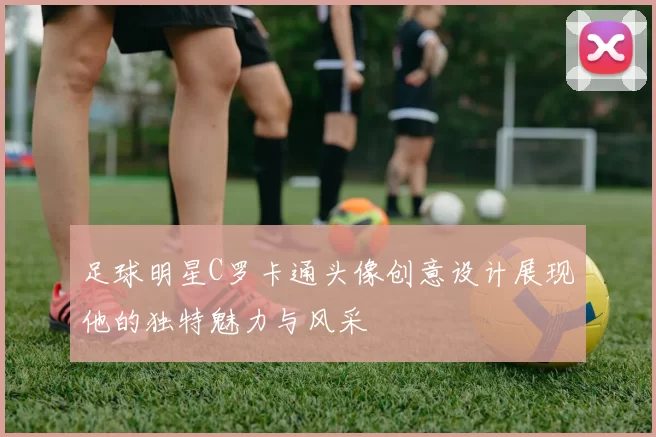 足球明星C罗卡通头像创意设计展现他的独特魅力与风采