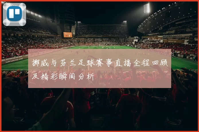 挪威与芬兰足球赛事直播全程回顾及精彩瞬间分析