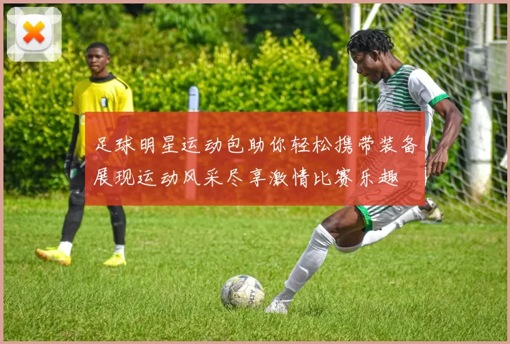 足球明星运动包助你轻松携带装备展现运动风采尽享激情比赛乐趣