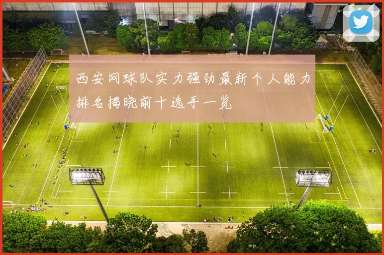 西安网球队实力强劲最新个人能力排名揭晓前十选手一览