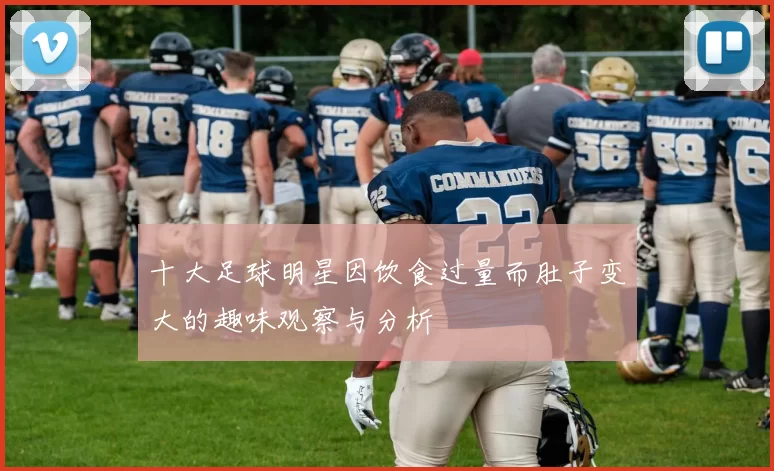 十大足球明星因饮食过量而肚子变大的趣味观察与分析